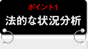 ポイント1 法的な状況分析