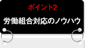 ポイント2 労働組合対応のノウハウ