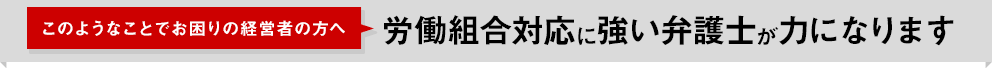 [このようなことでお困りの経営者の方へ]労働組合対応に強い弁護士が力になります