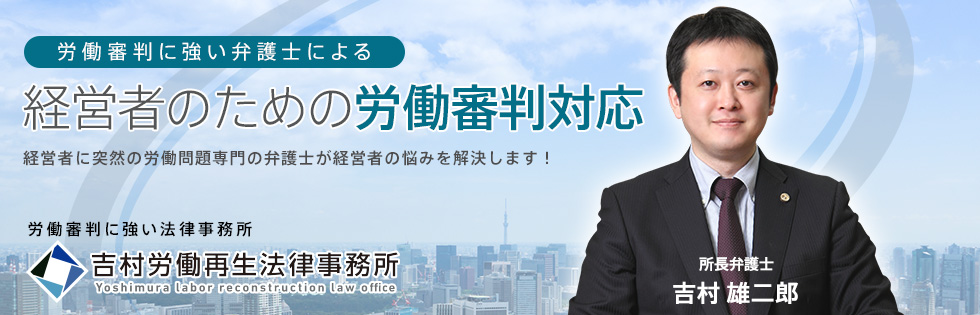 労働審判につよい弁護士による経営者のための労働審判対応 経営者に突然の労働問題専門の弁護士が経営者の悩みを解決します！[労働審判に強い法律事務所 吉村労働再生法律事務所]