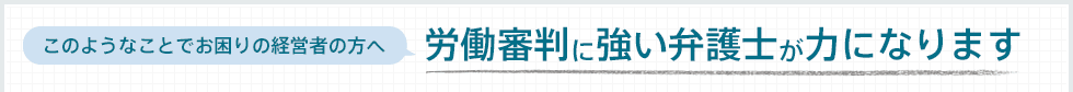 [このようなことでお困りの経営者の方へ]労働審判に強い弁護士が力になります