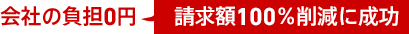 会社の負担0円(請求額100%削減に成功)